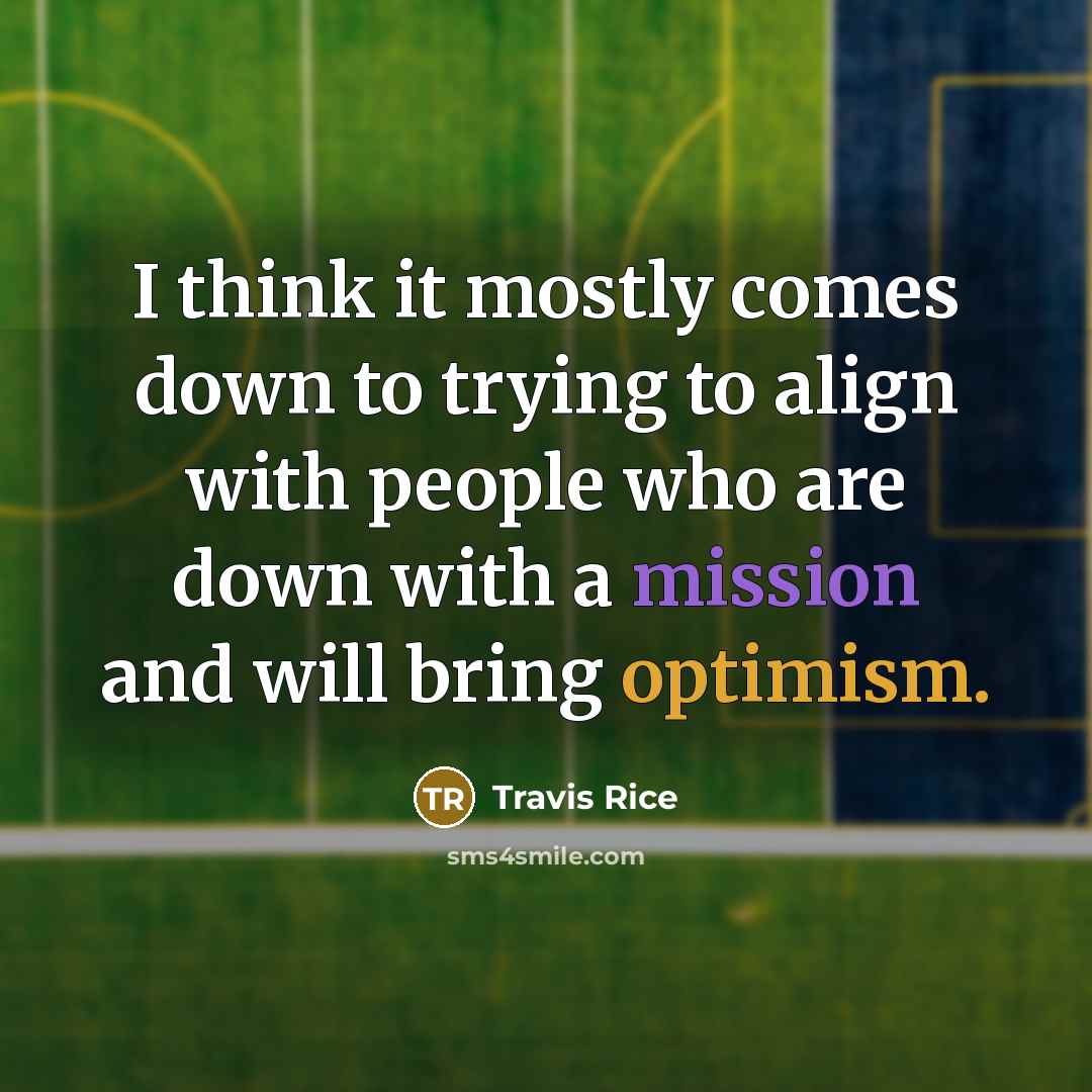 “I think it mostly comes down to trying to align with people who are down with a mission and will bring optimism.” quote by Travis Rice