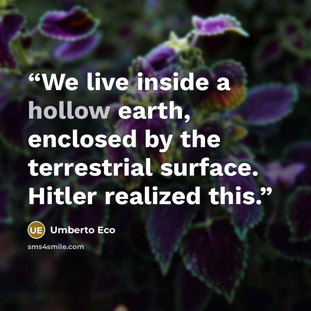“We live inside a hollow earth, enclosed by the terrestrial surface. Hitler realized this.” quote by Umberto Eco