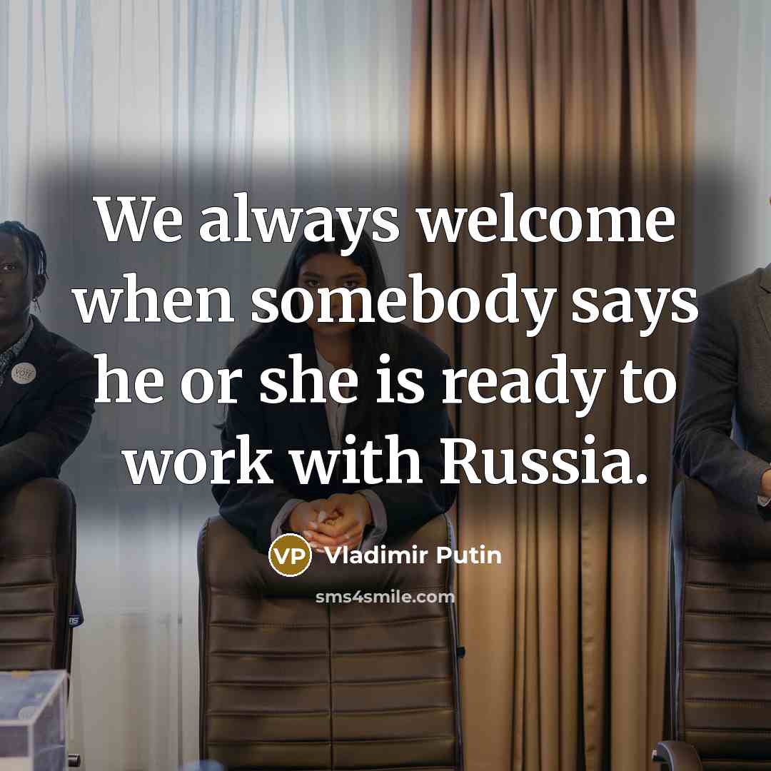“We always welcome when somebody says he or she is ready to work with Russia.” quote by Vladimir Putin
