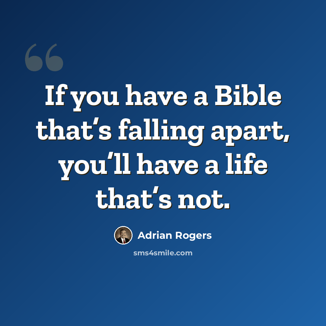 “If you have a Bible that’s falling apart, you’ll have a life that’s not.” quote by Adrian Rogers