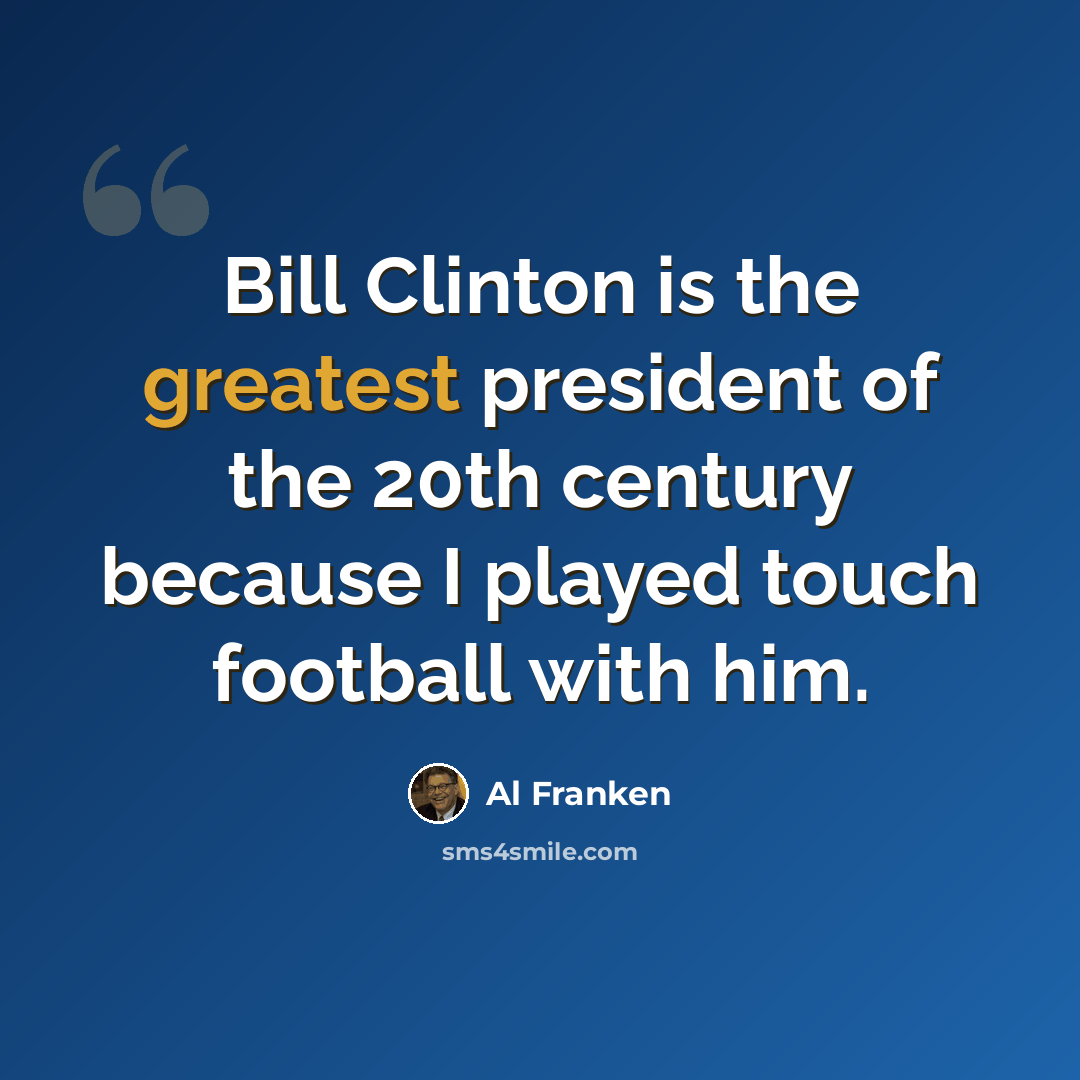 “Bill Clinton is the greatest president of the 20th century because I played touch football with him.” quote by Al Franken