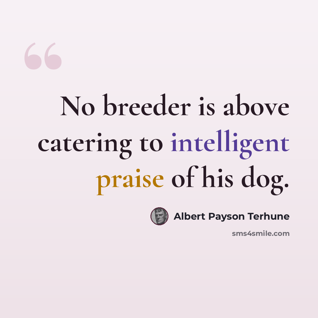 “No breeder is above catering to intelligent praise of his dog.” quote by Albert Payson Terhune