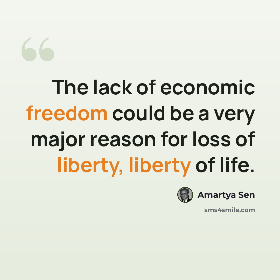 “The lack of economic freedom could be a very major reason for loss of liberty, liberty of life.” quote by Amartya Sen
