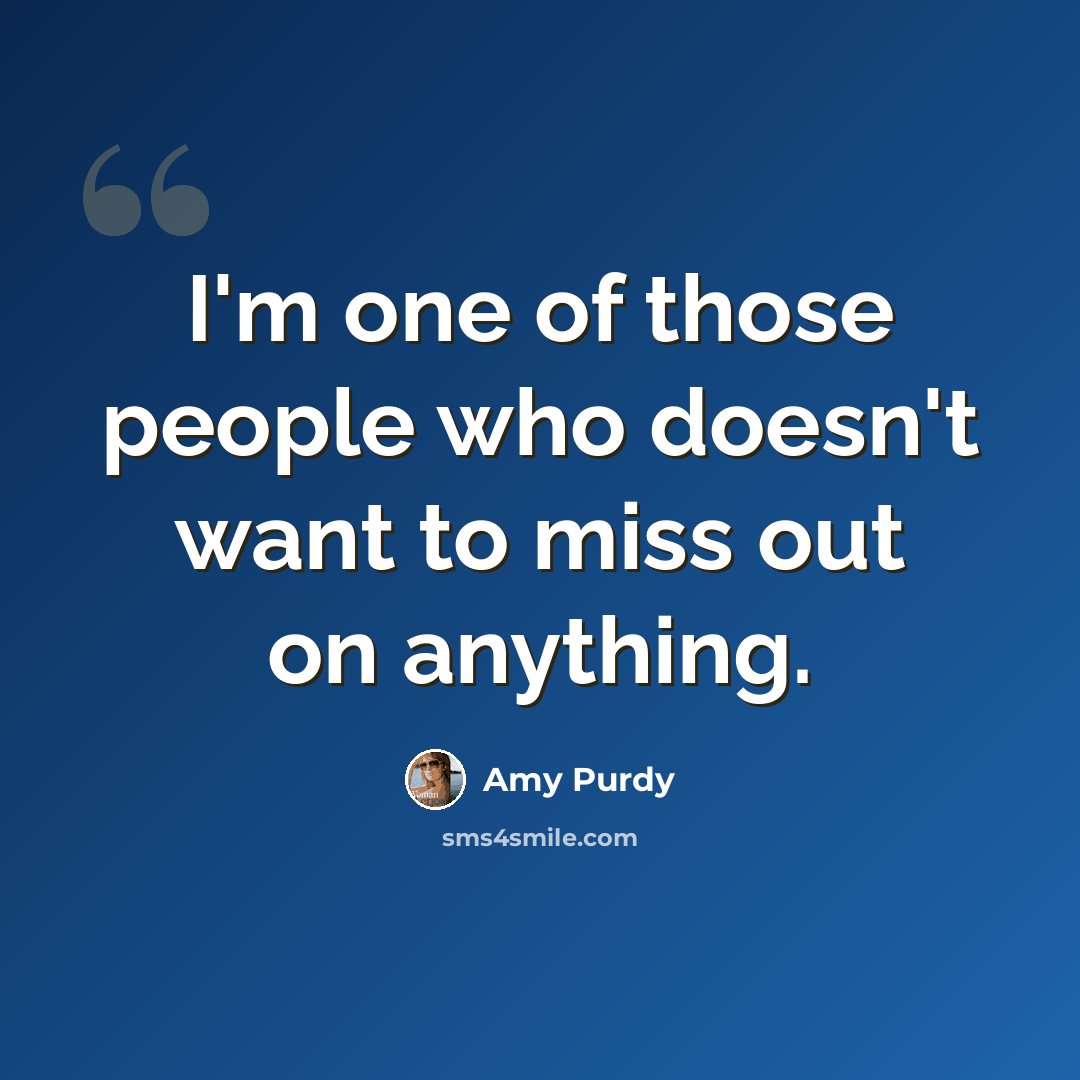 “I'm one of those people who doesn't want to miss out on anything.” quote by Amy Purdy