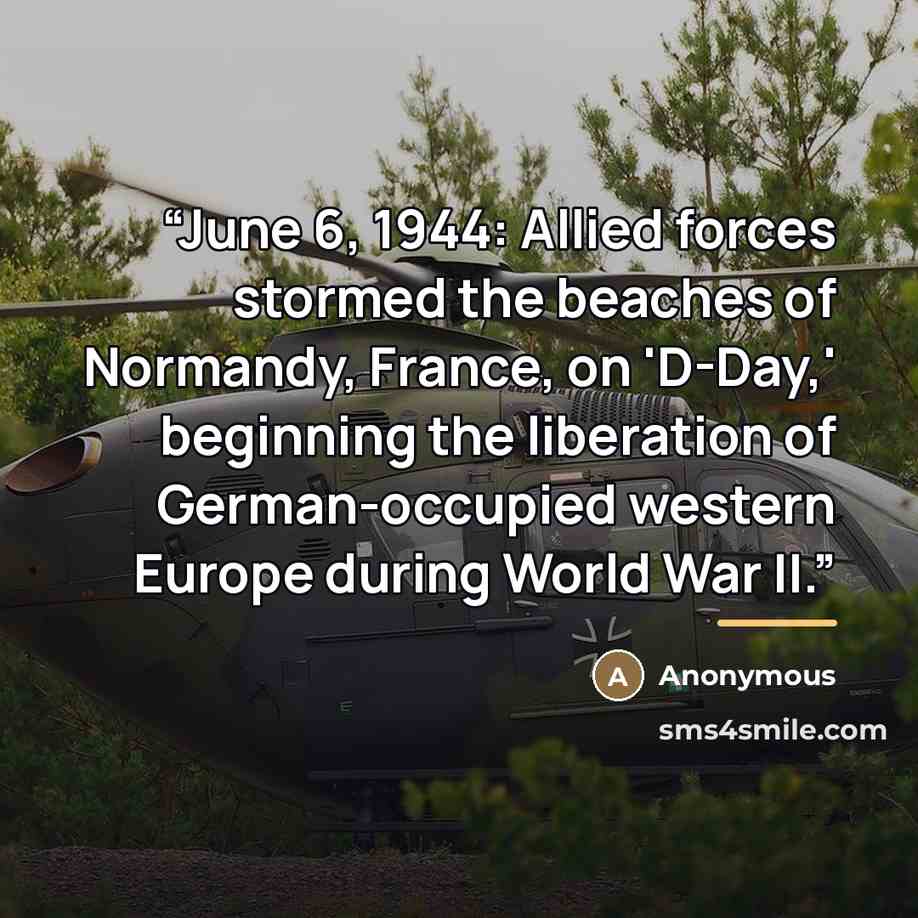 “June 6, 1944: Allied forces stormed the beaches of Normandy, France, on 'D-Day,' beginning the liberation of German-occupied western Europe during World War II.” quote by Anonymous