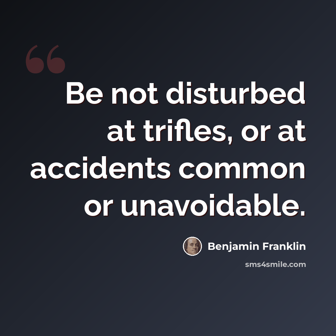 “Be not disturbed at trifles, or at accidents common or unavoidable.” quote by Benjamin Franklin