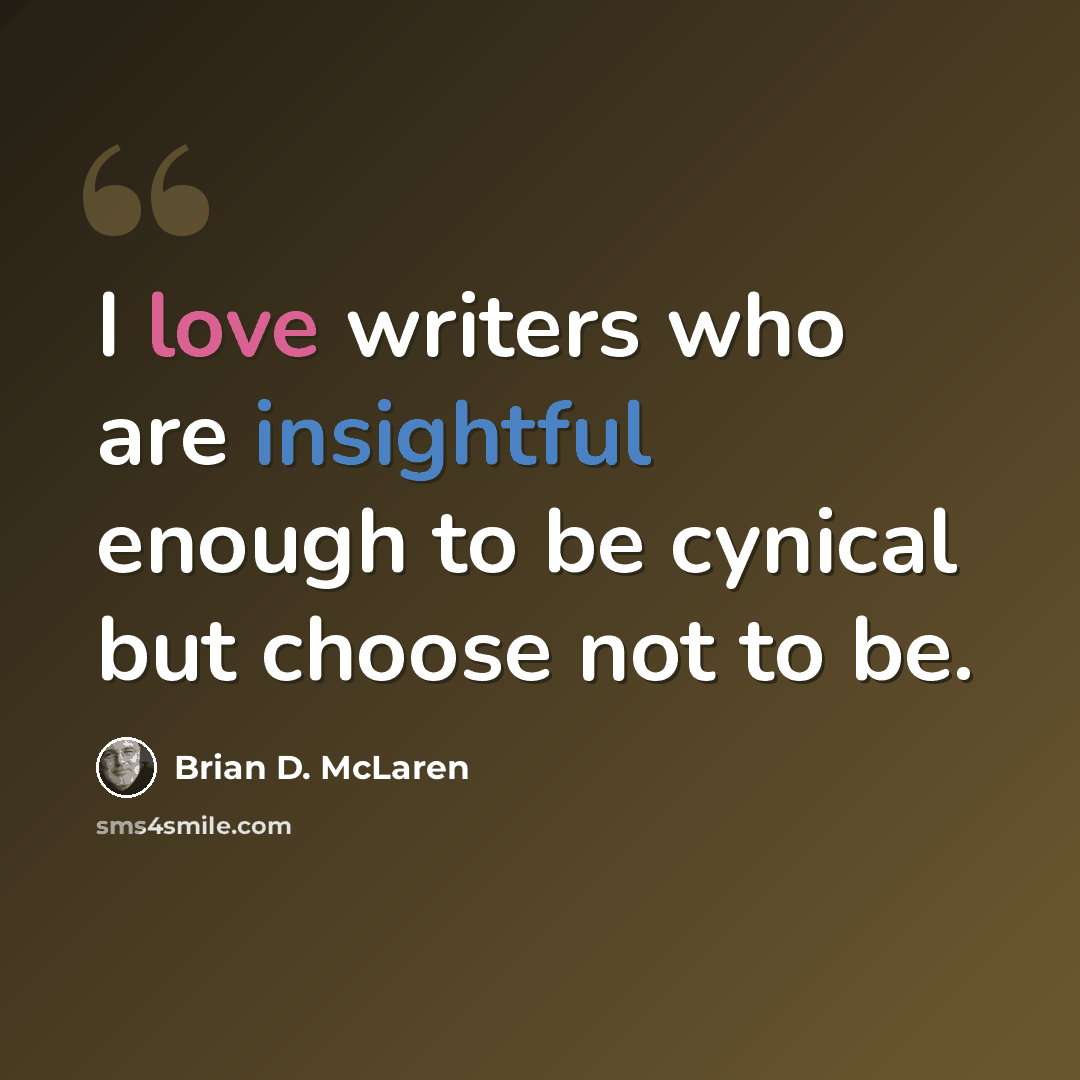 “I love writers who are insightful enough to be cynical but choose not to be.” quote by Brian D. McLaren