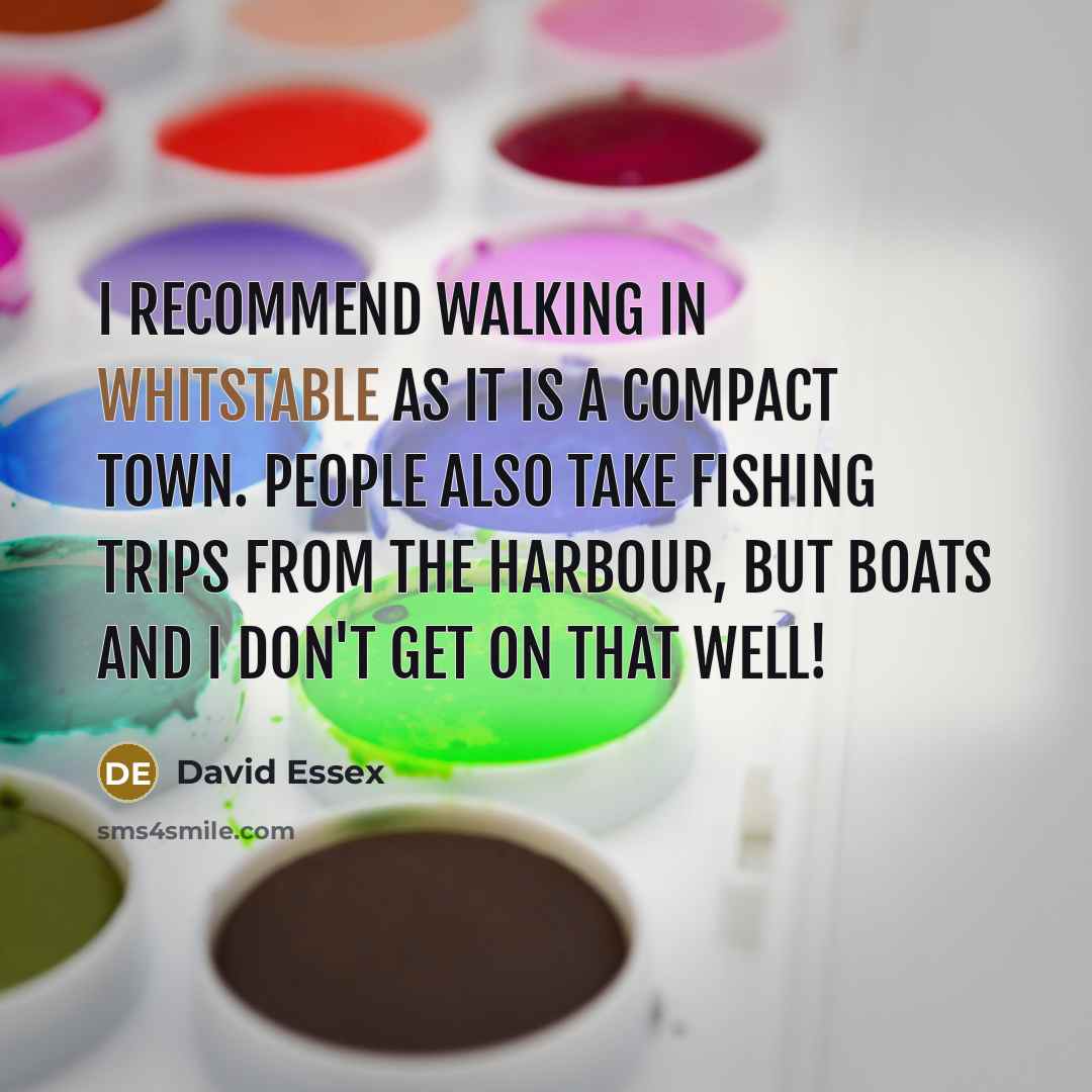“I recommend walking in Whitstable as it is a compact town. People also take fishing trips from the harbour, but boats and I don't get on that well!” quote by David Essex