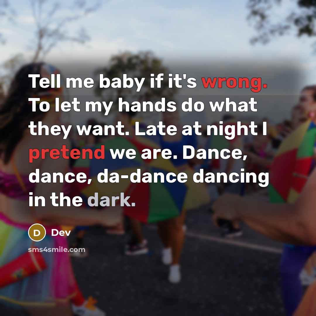 “Tell me baby if it's wrong. To let my hands do what they want. Late at night I pretend we are. Dance, dance, da-dance dancing in the dark.” quote by Dev