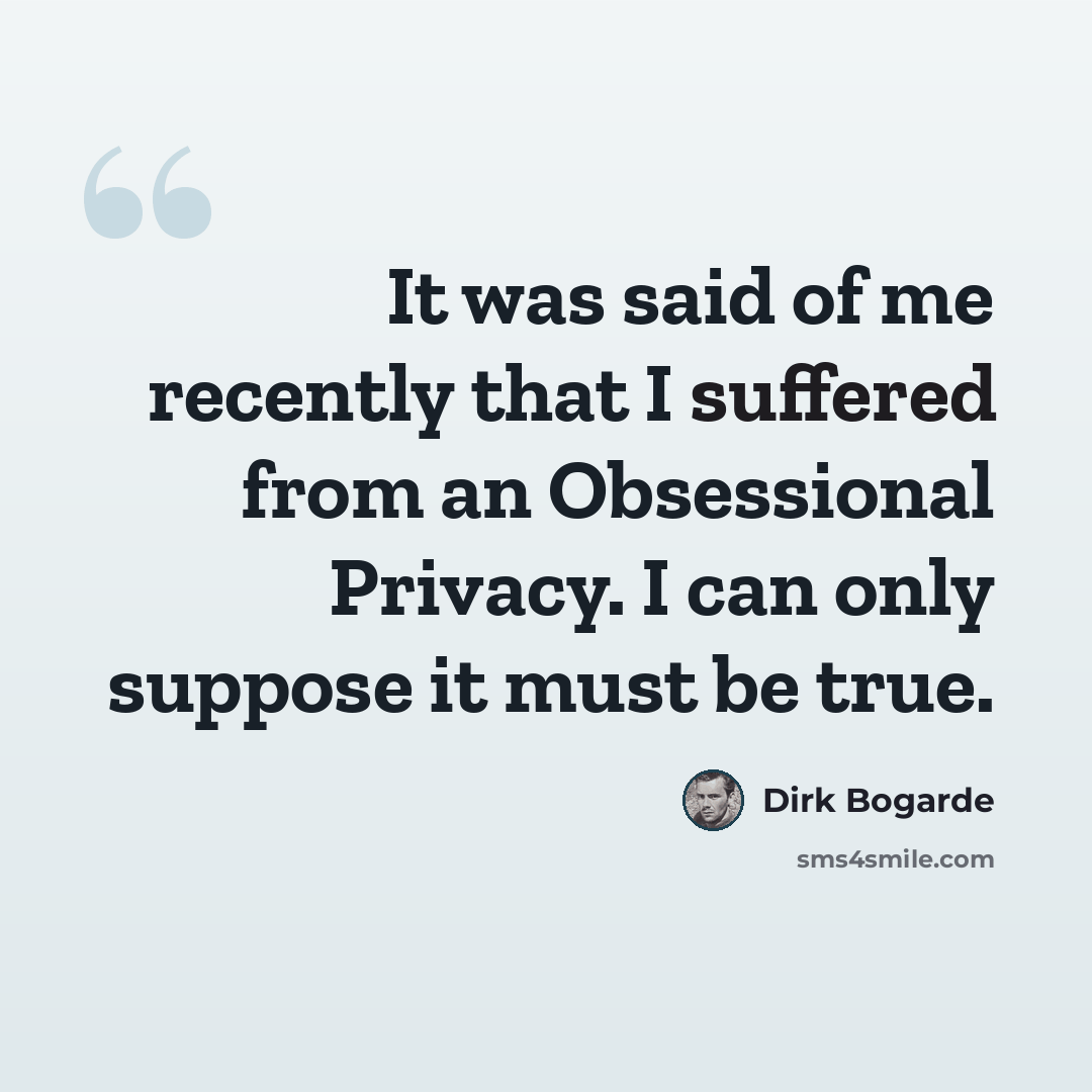 “It was said of me recently that I suffered from an Obsessional Privacy. I can only suppose it must be true.” quote by Dirk Bogarde