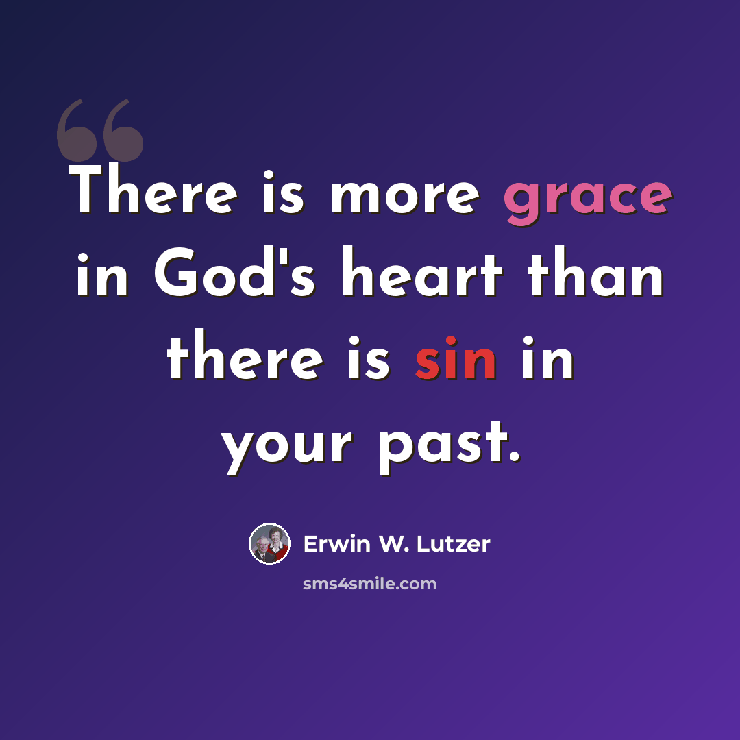 “There is more grace in God's heart than there is sin in your past.” quote by Erwin W. Lutzer
