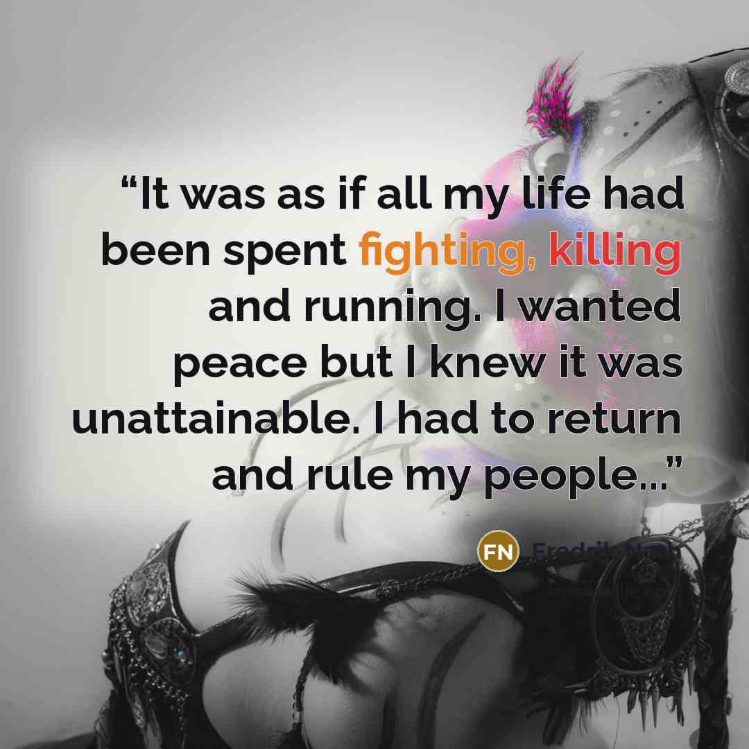 “It was as if all my life had been spent fighting, killing and running. I wanted peace but I knew it was unattainable. I had to return and rule my people...” quote by Fredrik Nath