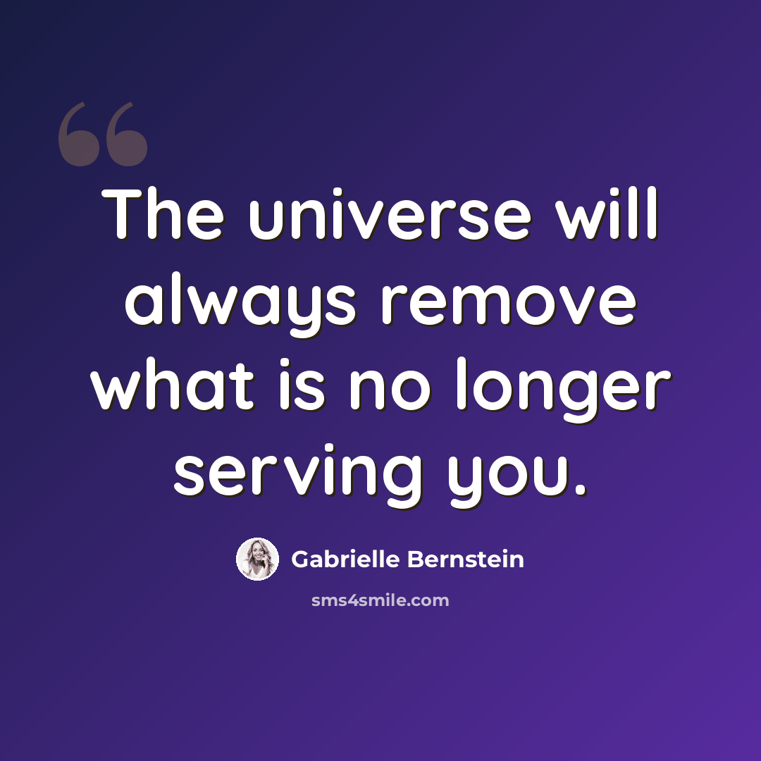 “The universe will always remove what is no longer serving you.” quote by Gabrielle Bernstein