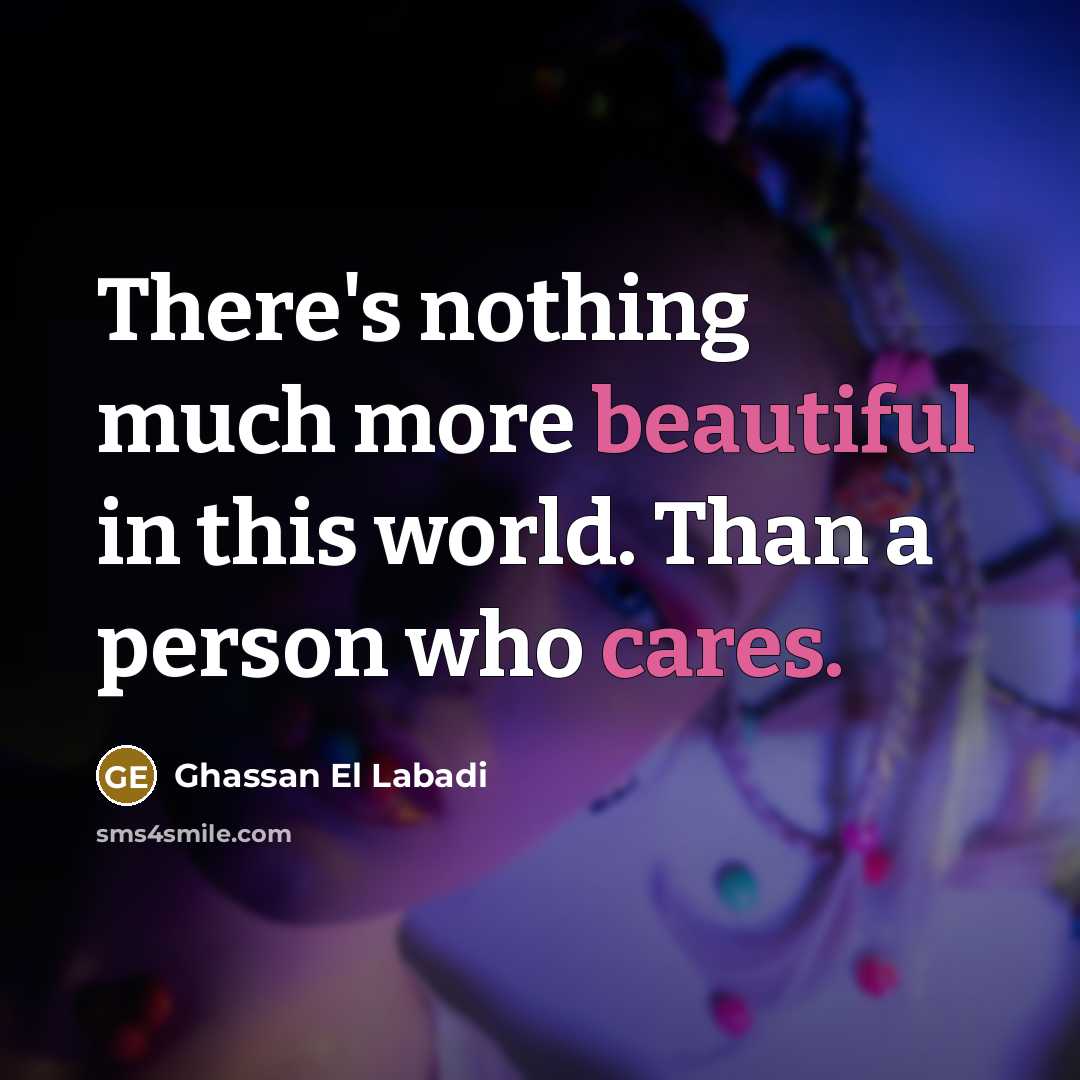 “There's nothing much more beautiful in this world. Than a person who cares.” quote by Ghassan El Labadi