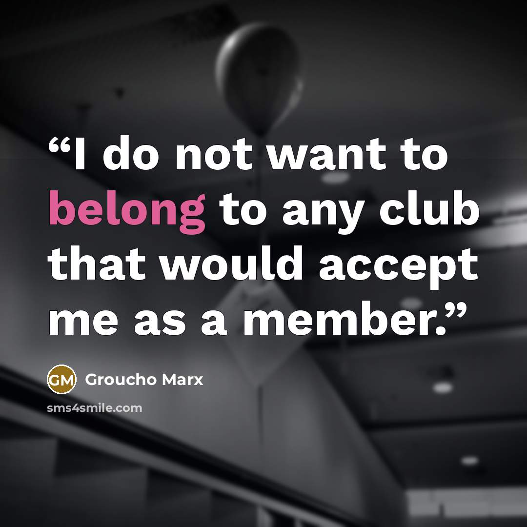 “I do not want to belong to any club that would accept me as a member.” quote by Groucho Marx