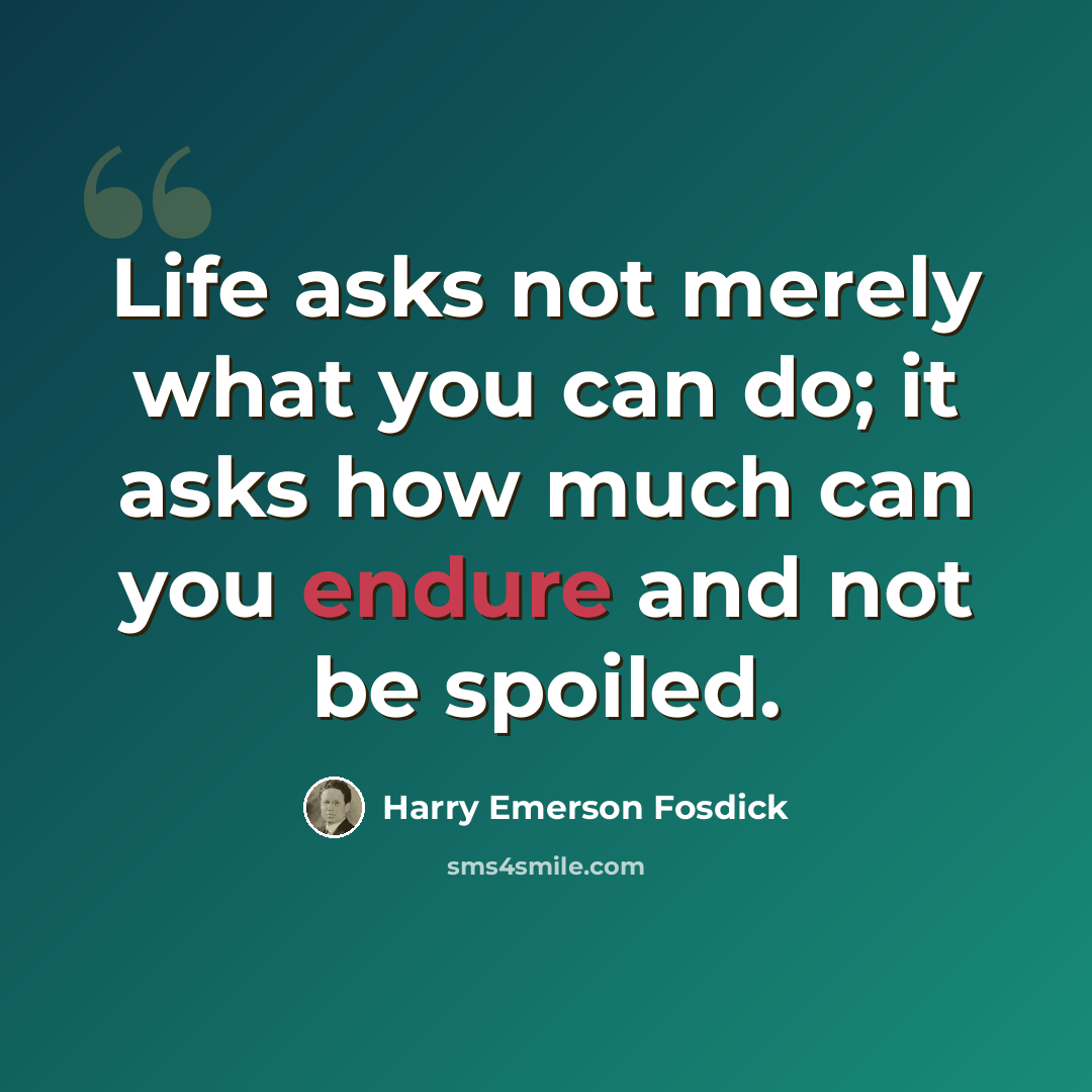 “Life asks not merely what you can do; it asks how much can you endure and not be spoiled.” quote by Harry Emerson Fosdick
