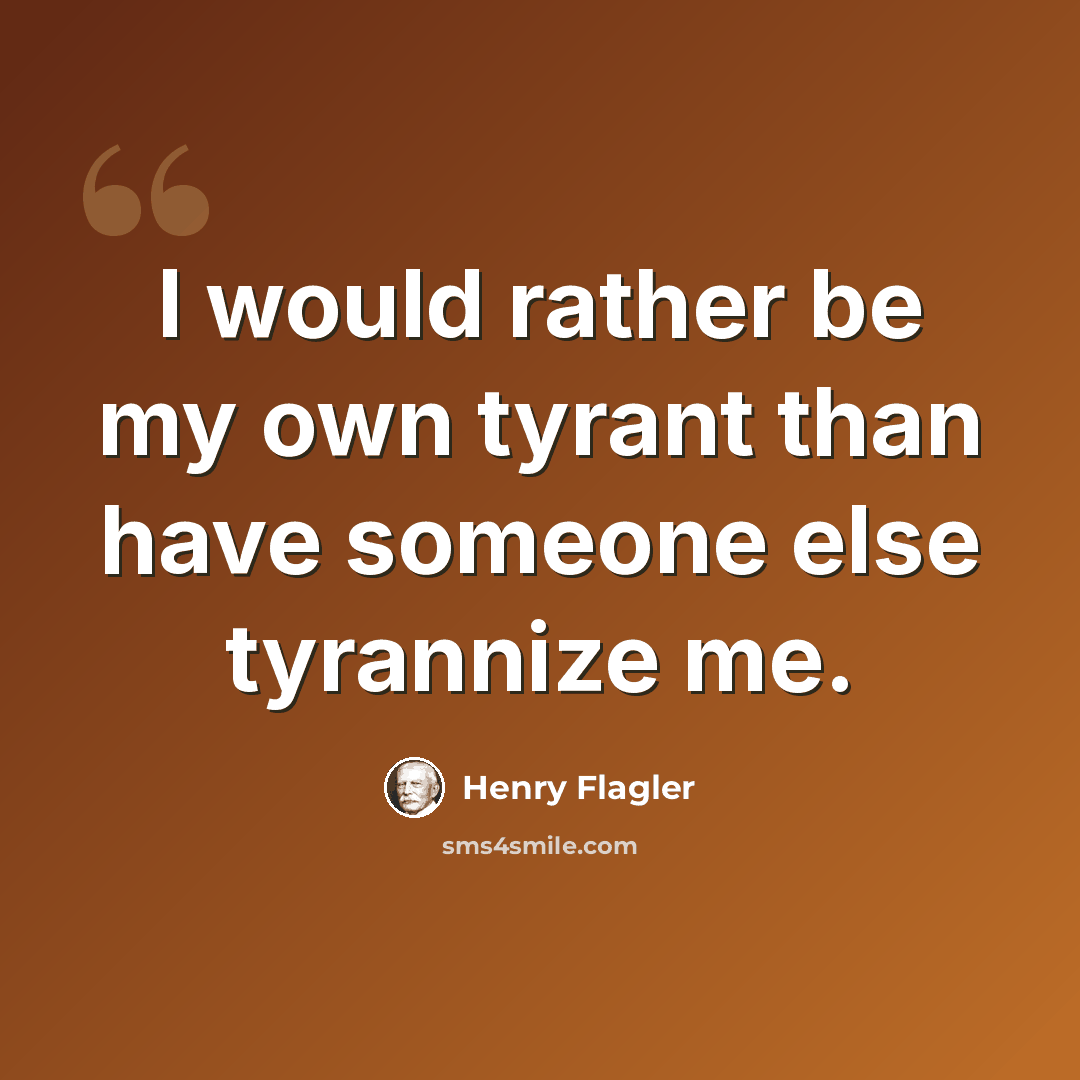 “I would rather be my own tyrant than have someone else tyrannize me.” quote by Henry Flagler