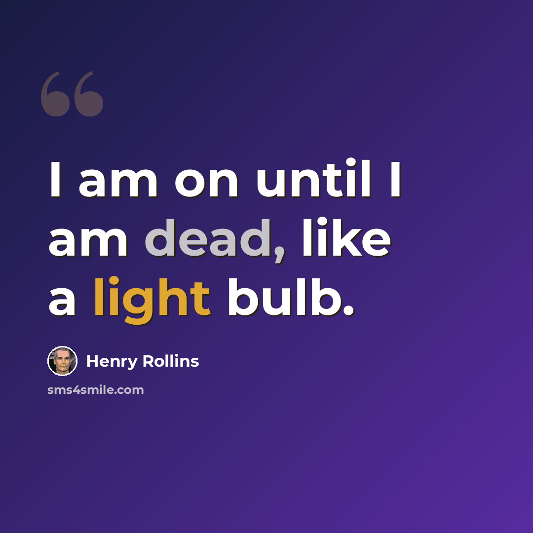 “I am on until I am dead, like a light bulb.” quote by Henry Rollins