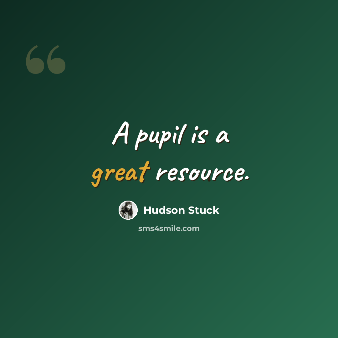 “A pupil is a great resource.” quote by Hudson Stuck