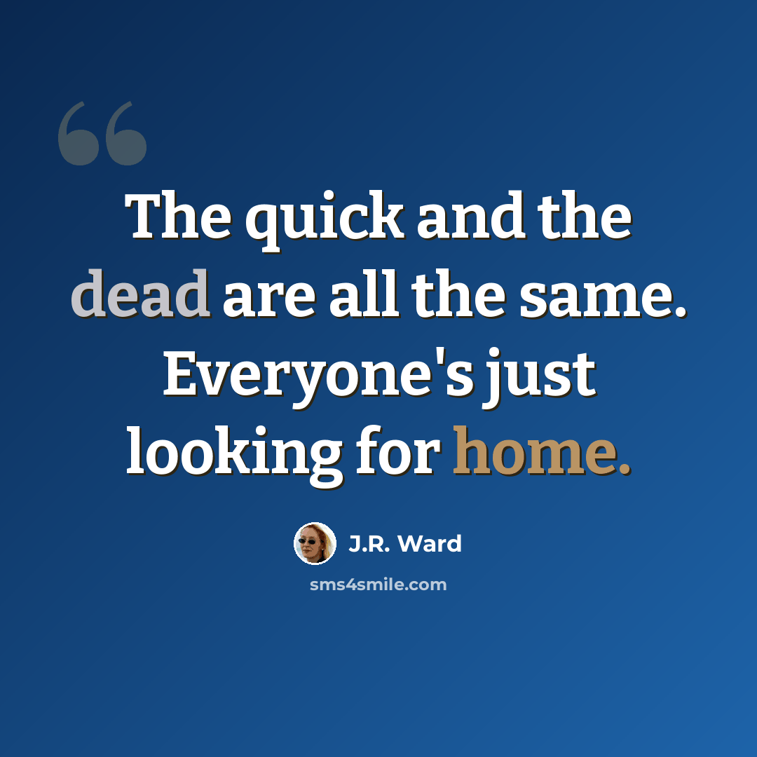 “The quick and the dead are all the same. Everyone's just looking for home.” quote by J.R. Ward
