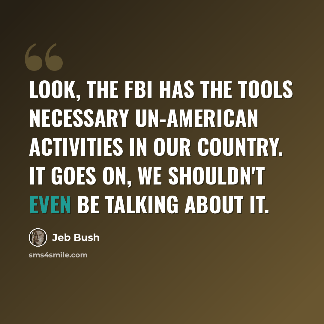 “Look, the FBI has the tools necessary un-American activities in our country. It goes on, we shouldn't even be talking about it.” quote by Jeb Bush
