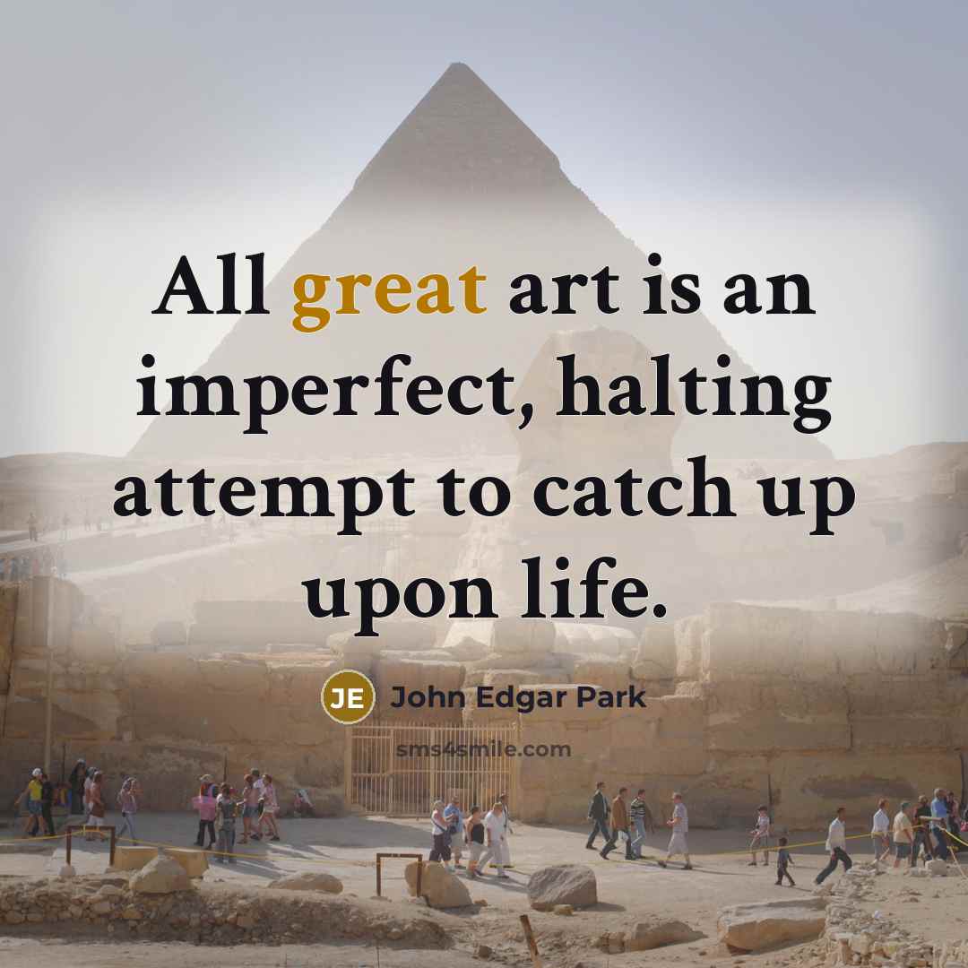 “All great art is an imperfect, halting attempt to catch up upon life.” quote by John Edgar Park