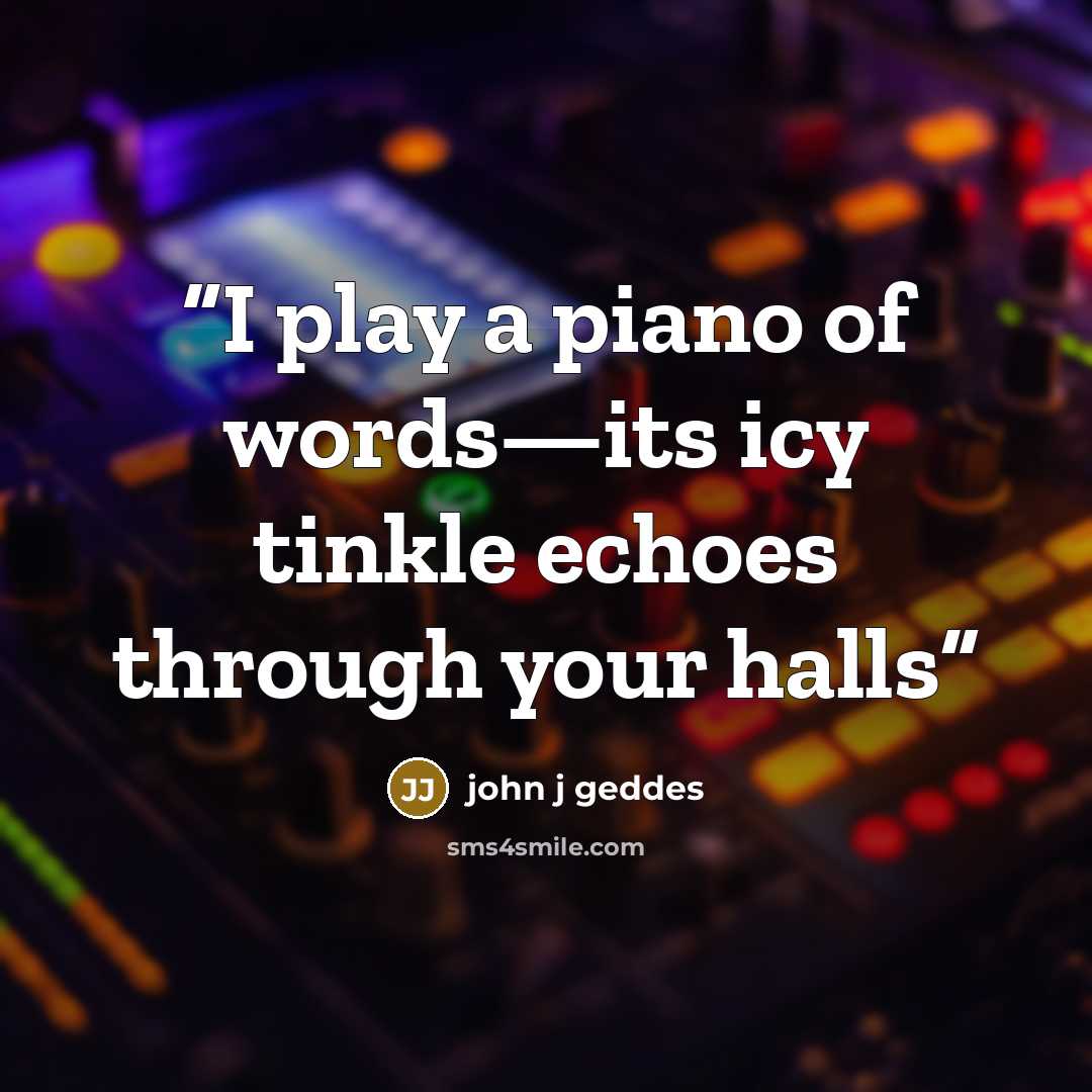 “I play a piano of words—its icy tinkle echoes through your halls” quote by john j geddes