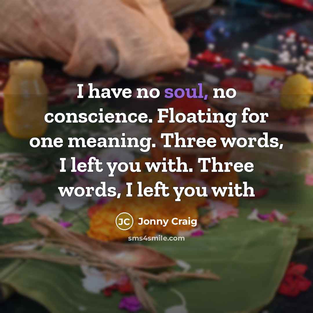 “I have no soul, no conscience. Floating for one meaning. Three words, I left you with. Three words, I left you with” quote by Jonny Craig