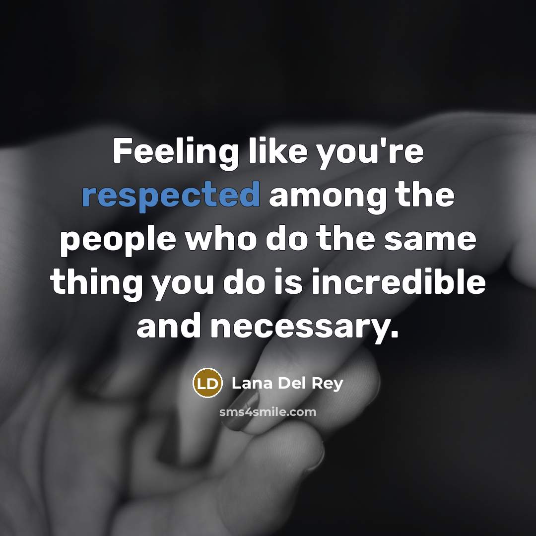 “Feeling like you're respected among the people who do the same thing you do is incredible and necessary.” quote by Lana Del Rey