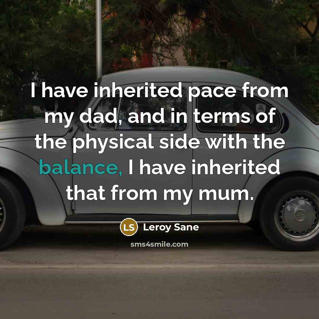 “I have inherited pace from my dad, and in terms of the physical side with the balance, I have inherited that from my mum.” quote by Leroy Sane