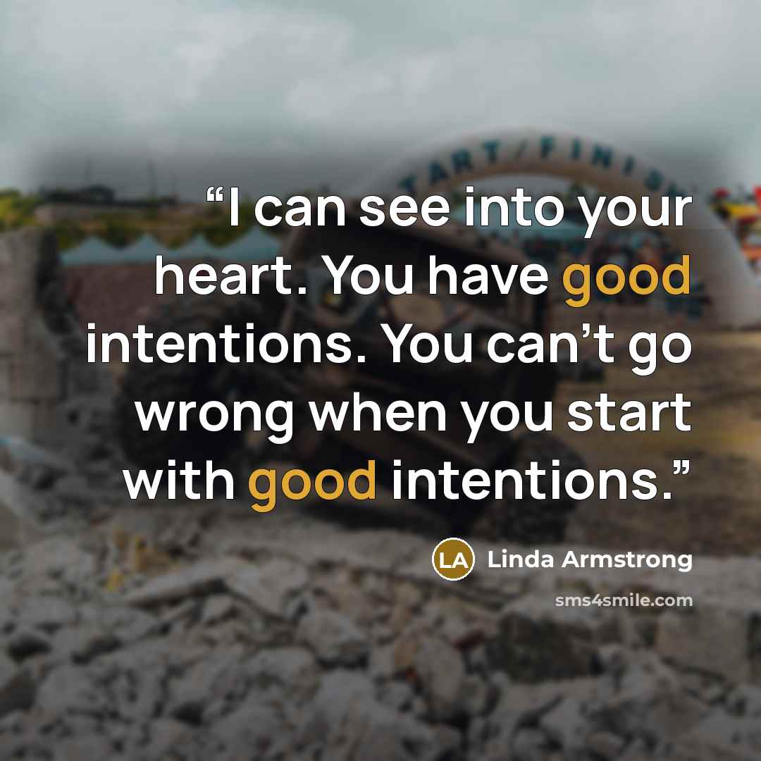 “I can see into your heart. You have good intentions. You can’t go wrong when you start with good intentions.” quote by Linda Armstrong