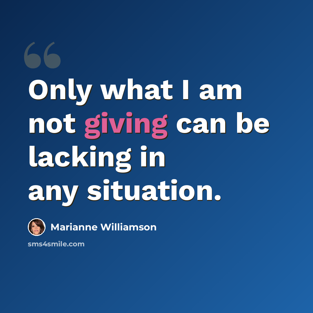 “Only what I am not giving can be lacking in any situation.” quote by Marianne Williamson