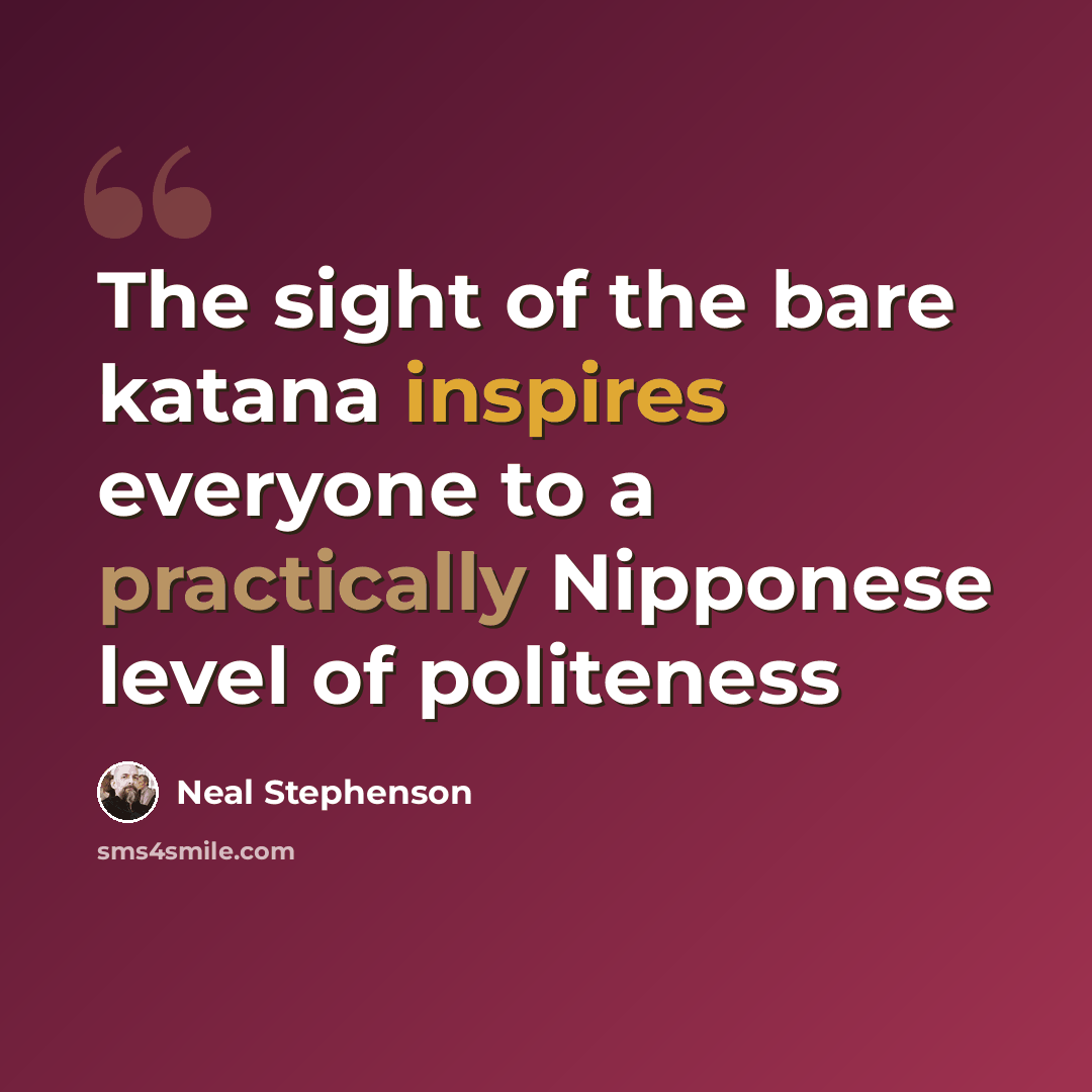 “The sight of the bare katana inspires everyone to a practically Nipponese level of politeness” quote by Neal Stephenson