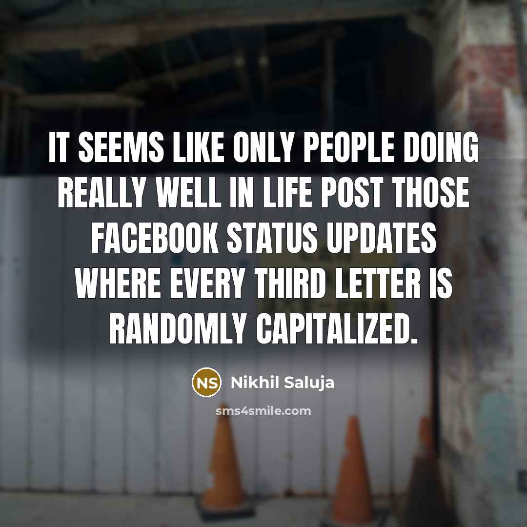 “It seems like only people doing REALLY well in life post those Facebook status updates where every third letter is randomly capitalized.” quote by Nikhil Saluja