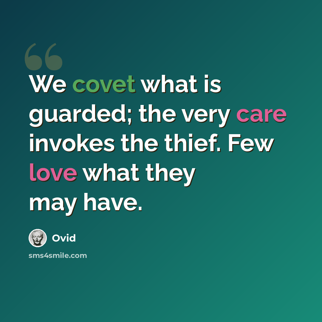 “We covet what is guarded; the very care invokes the thief. Few love what they may have.” quote by Ovid