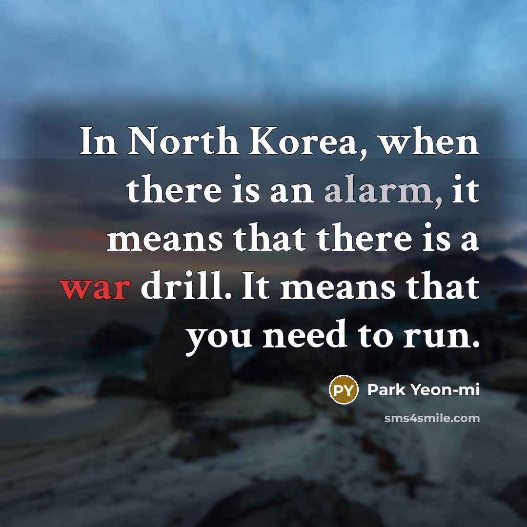 “In North Korea, when there is an alarm, it means that there is a war drill. It means that you need to run.” quote by Park Yeon-mi