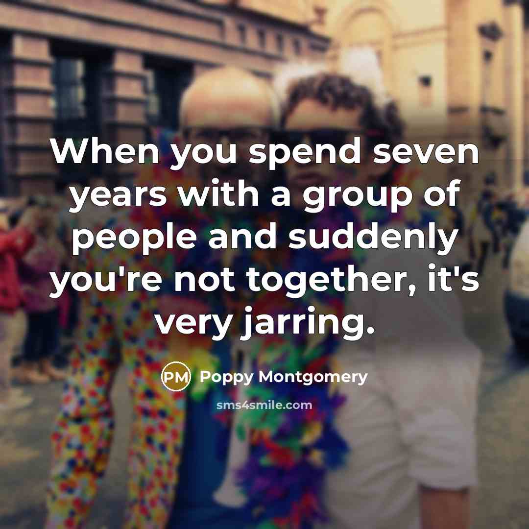 “When you spend seven years with a group of people and suddenly you're not together, it's very jarring.” quote by Poppy Montgomery