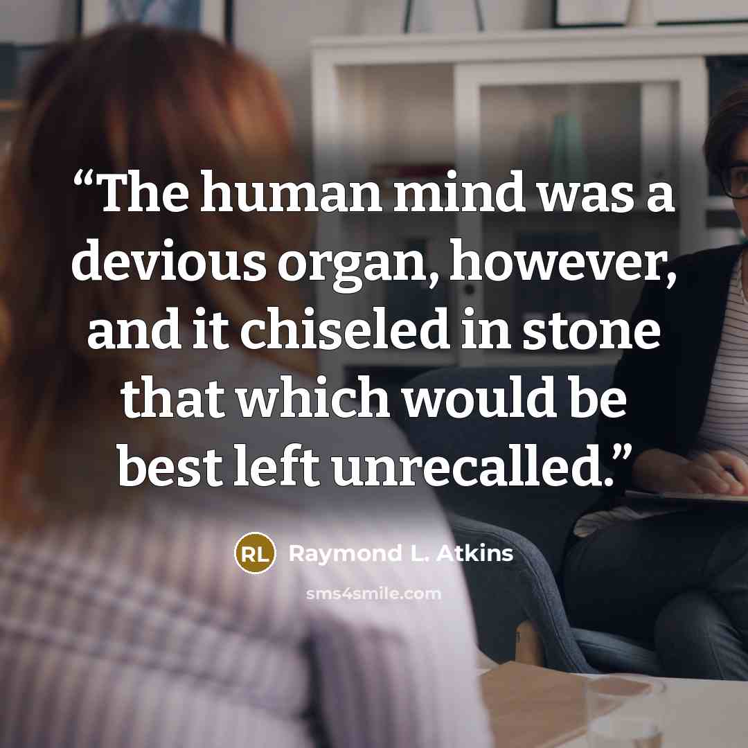 “The human mind was a devious organ, however, and it chiseled in stone that which would be best left unrecalled.” quote by Raymond L. Atkins