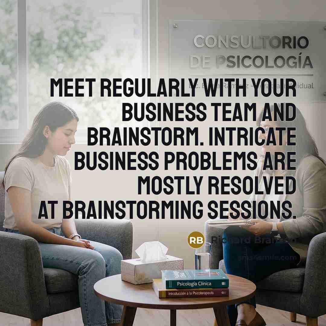 “Meet regularly with your business team and brainstorm. Intricate business problems are mostly resolved at brainstorming sessions.” quote by Richard Branson