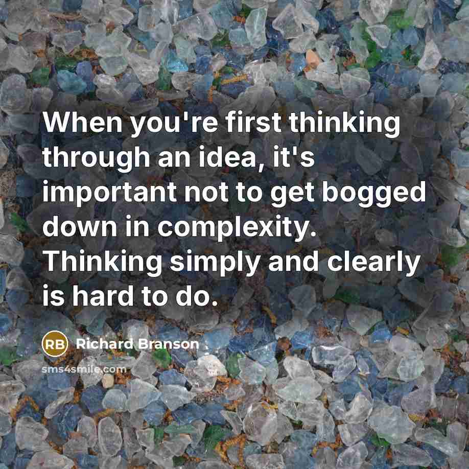 “When you're first thinking through an idea, it's important not to get bogged down in complexity. Thinking simply and clearly is hard to do.” quote by Richard Branson