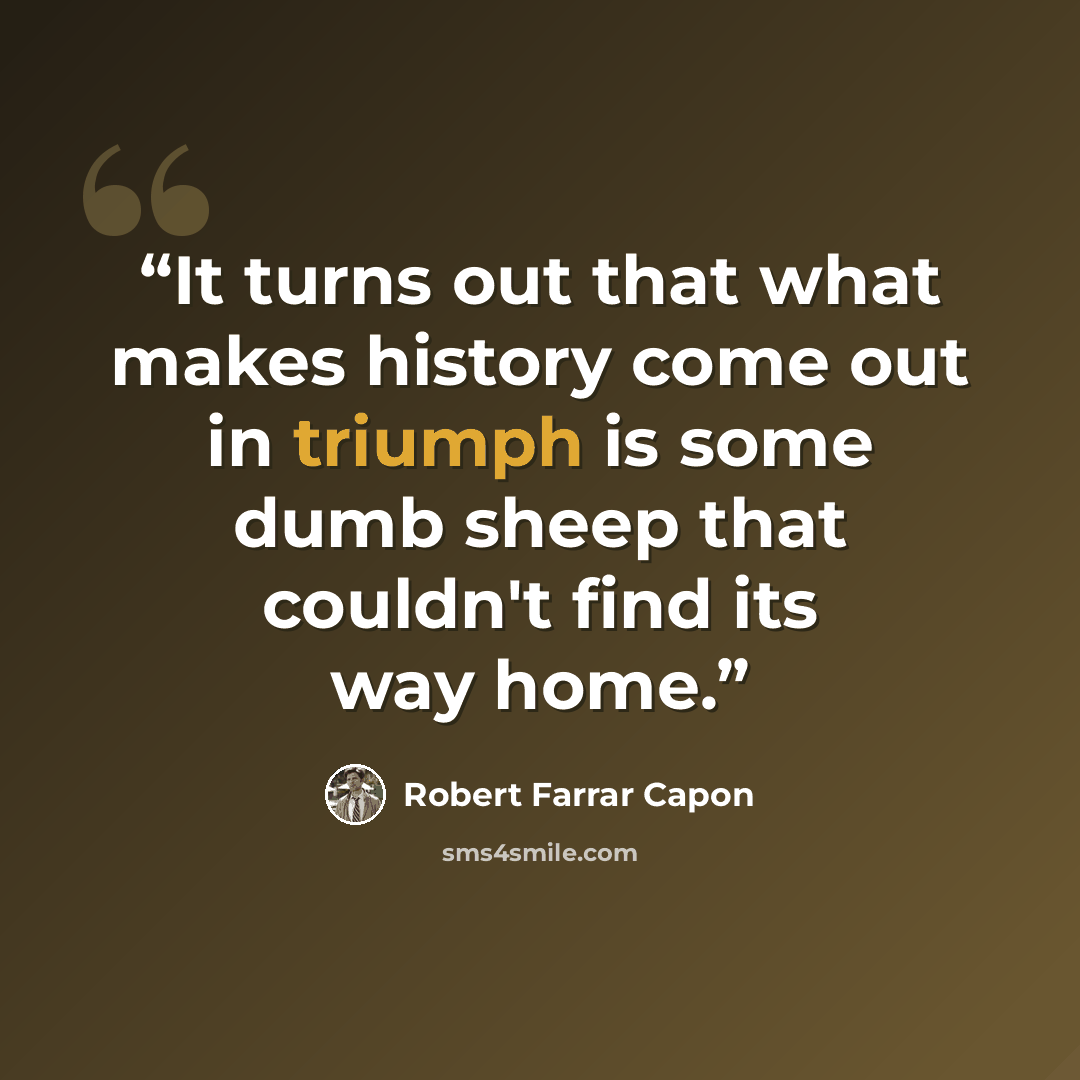 “It turns out that what makes history come out in triumph is some dumb sheep that couldn't find its way home.” quote by Robert Farrar Capon