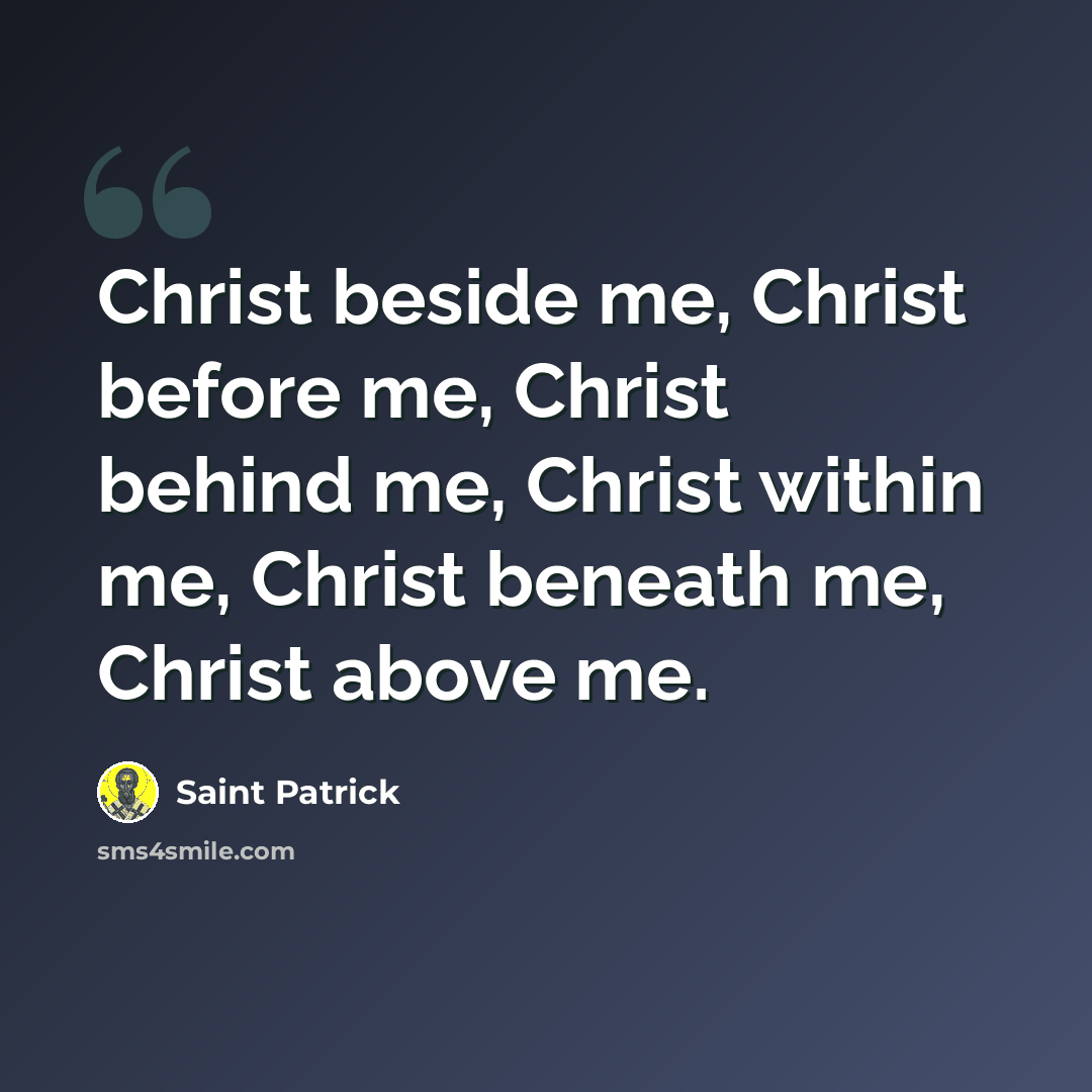 “Christ beside me, Christ before me, Christ behind me, Christ within me, Christ beneath me, Christ above me.” quote by Saint Patrick