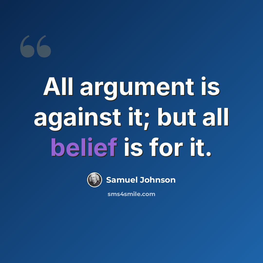 “All argument is against it; but all belief is for it.” quote by Samuel Johnson