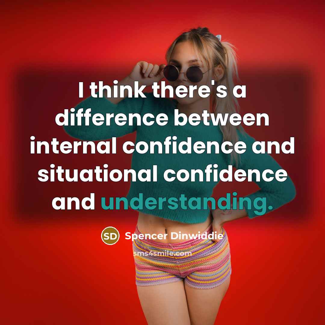 “I think there's a difference between internal confidence and situational confidence and understanding.” quote by Spencer Dinwiddie