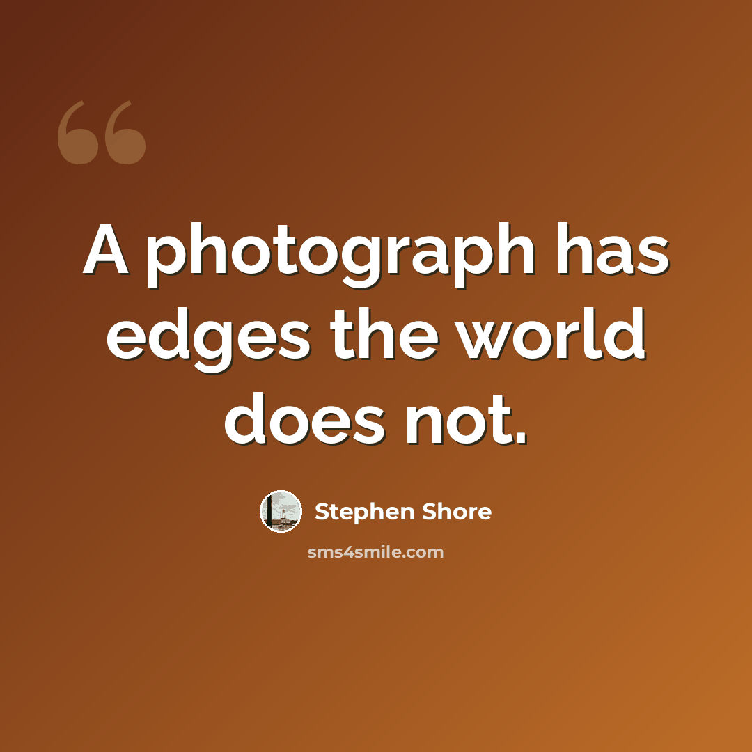 “A photograph has edges the world does not.” quote by Stephen Shore