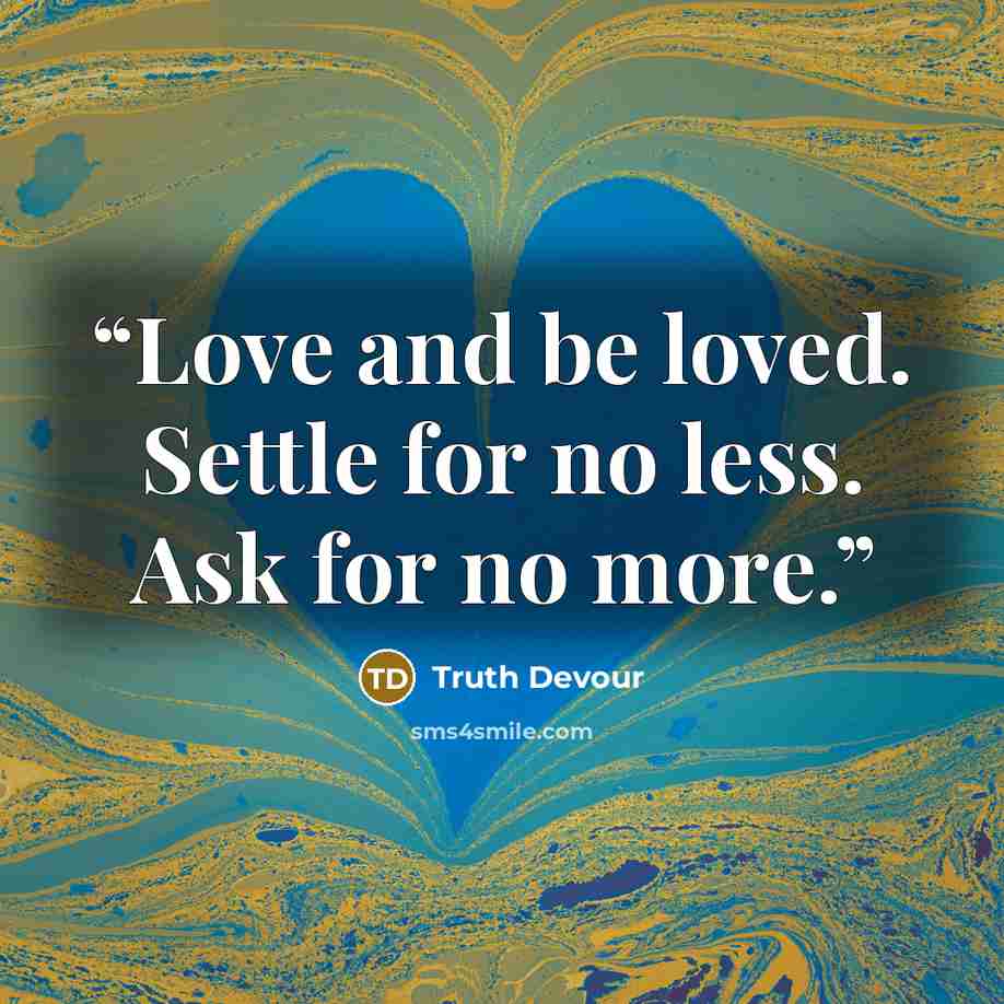 “Love and be loved. Settle for no less. Ask for no more.” quote by Truth Devour