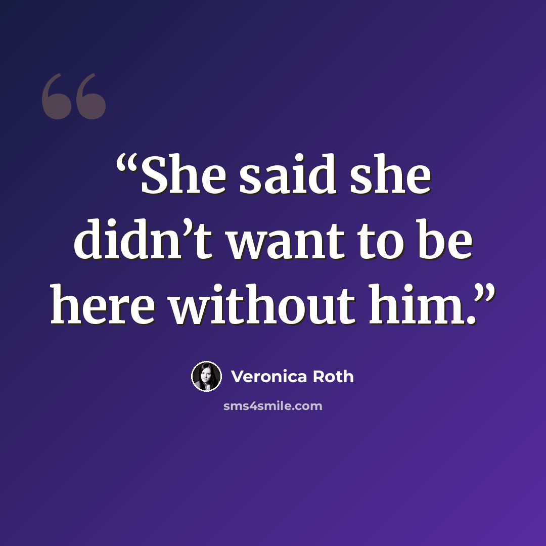 “She said she didn’t want to be here without him.” quote by Veronica Roth