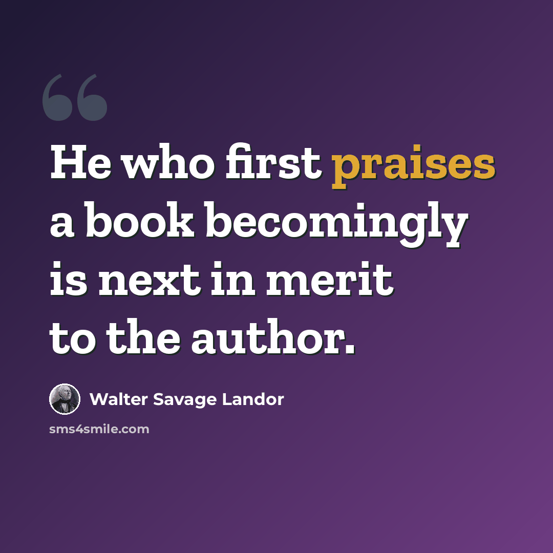 “He who first praises a book becomingly is next in merit to the author.” quote by Walter Savage Landor