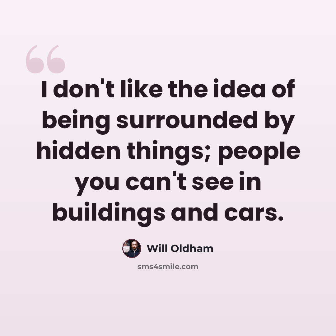 “I don't like the idea of being surrounded by hidden things; people you can't see in buildings and cars.” quote by Will Oldham