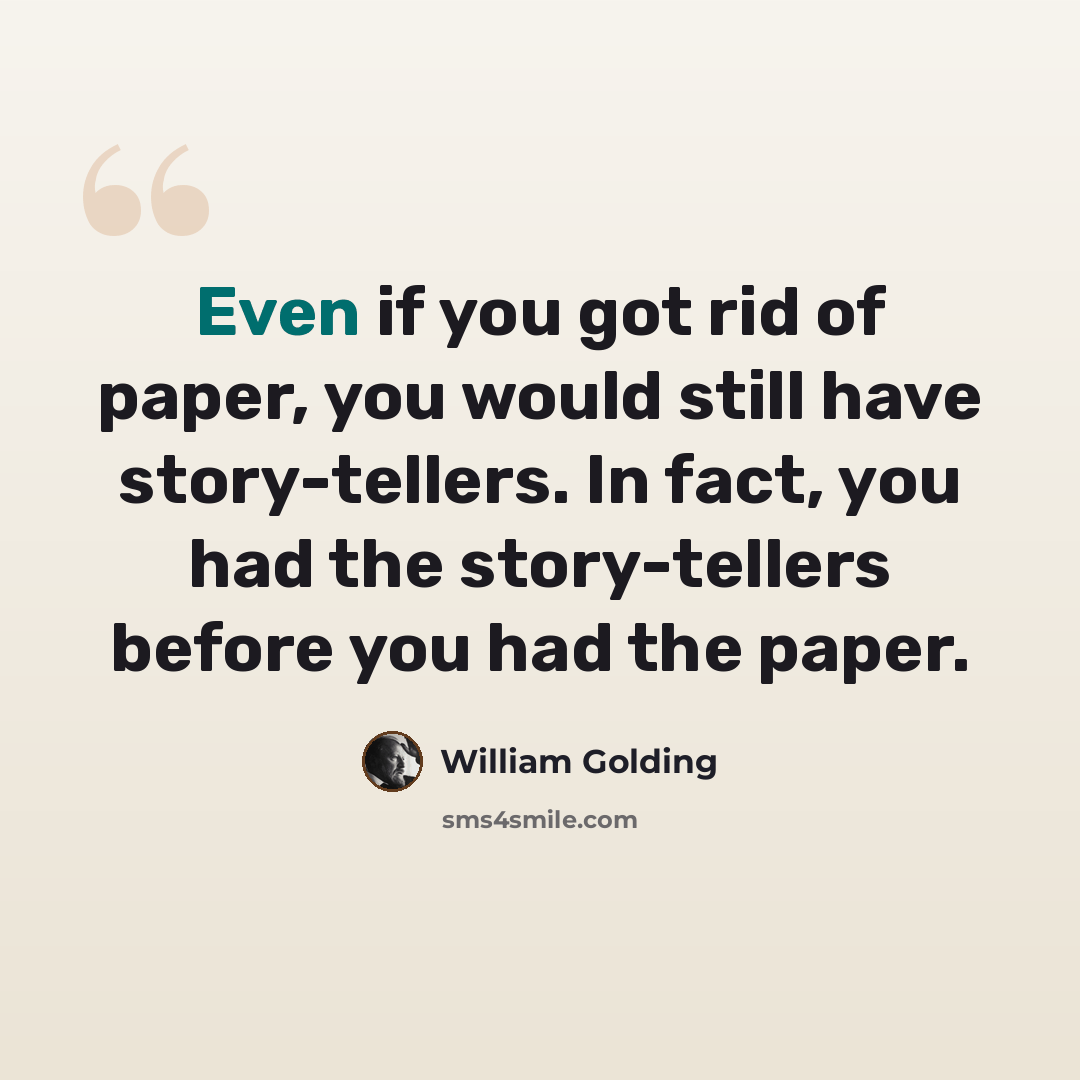 “Even if you got rid of paper, you would still have story-tellers. In fact, you had the story-tellers before you had the paper.” quote by William Golding